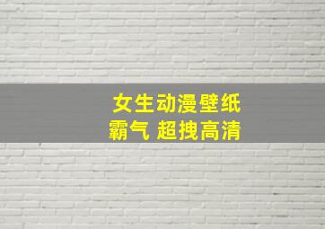 女生动漫壁纸霸气 超拽高清